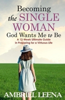 Becoming the Single Woman God Wants Mme to Be: A 12-Week Ultimate Guide in Preparing for a Virtuous Life B0CS6SB4HV Book Cover