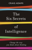 The Six Secrets of Intelligence: Change the way you think about thinking 178578482X Book Cover