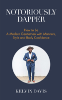 Notoriously Dapper: How to Be a Modern Gentleman with Manners, Style and Body Confidence 1633536211 Book Cover