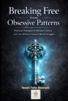 Breaking Free from Obsessive Patterns: Practical Strategies to Reclaim Control and Live Without Constant Mental Struggles (Mastering Obsessions: From Awareness to Freedom) B0GJ9GRRDC Book Cover