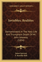 Invisibles, Realities, Demonstrated in the Holy Life and Triumphant Death of Mr. John Janeway, Fellow of King's College in Cambridge 1170467180 Book Cover