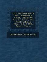 Life and Writings of Mrs. Christiana B. Cowell: Consort of Rev. D.B. Cowell Who Died in Lebanon, Maine, Oct. 8, 1862, Aged 41 Years 3337164315 Book Cover