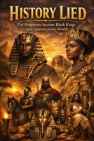 History Lied: The Forgotten Ancient Black Kings and Queens of the World B0GMRP83VC Book Cover