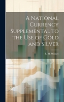 A National Currency Supplemental to the Use of Gold and Silver 1022008749 Book Cover