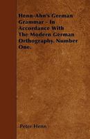 Henn-Ahn's German Grammar - In Accordance with the Modern German Orthography. Number One. 1446017605 Book Cover