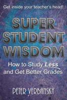 Super Student Wisdom: How to Study Less and Get Better Grades 1937441008 Book Cover