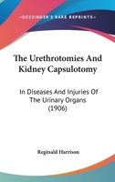 The Urethrotomies And Kidney Capsulotomy: In Diseases And Injuries Of The Urinary Organs 1167041321 Book Cover