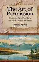 The Art of Permission: Unleash the Flow of Well-Being and Live in a State of Wholeness B0DPVBLB84 Book Cover