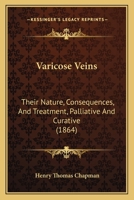 Varicose Veins: Their Nature, Consequences, And Treatment, Palliative And Curative 1013850475 Book Cover