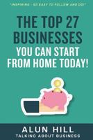 The Top 27 Businesses You Can Start from Home Today: Inspiring - So Easy to Follow and Do! 1533619352 Book Cover