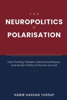 THE NEUROPOLITICS OF POLARISATION: Fast-Thinking Tribalism, Neocortical Reason, and the Bio-Politics of Human Survival B0H3WQDTJF Book Cover