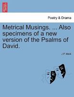 Metrical Musings. ... Also specimens of a new version of the Psalms of David. 1241031738 Book Cover