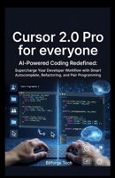 Cursor 2.0 Pro for everyone: AI-Powered Coding Redefined: Supercharge Your Developer Workflow with Smart Autocomplete, Refactoring, and Pair Programming B0G6S66NWB Book Cover