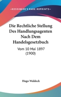 Die Rechtliche Stellung Des Handlungsagenten Nach Dem Handelsgesetzbuch: Vom 10 Mai 1897 (1900) 1168319943 Book Cover