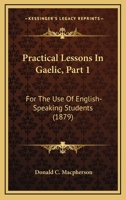 Practical Lessons In Gaelic, Part 1: For The Use Of English-Speaking Students 116565220X Book Cover