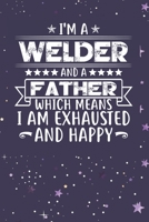 I'm A Welder And A Father Which Means I am Exhausted and Happy: Father's Day Gift for Welder Dad B084DGMCRD Book Cover