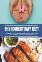 Thyroidectomy Diet: A Beginner's 2-Week Step-by-Step Guide After Thyroid Gland Removal, With Sample Recipes and a Meal Plan 108816076X Book Cover