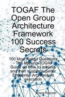 TOGAF The Open Group Architecture Framework 100 Success Secrets - 100 Most Asked Questions: The Missing TOGAF Guide on How to achieve and then sustain superior Enterprise Architecture execution 1921523131 Book Cover