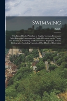 Swimming; With Lists of Books Published in English, German, French and Other European Languages and Critical Remarks on the Theory and Practice of Swimming and Resuscitation, Biography, History, Bibli 1016844824 Book Cover