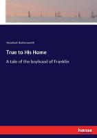 True to His Home; a Tale of the Boyhood of Franklin 1500278718 Book Cover