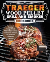 Traeger Wood Pellet Grill and Smoker Cookbook: Essential Traeger Wood Pellet Grill and Smoker Cookbook to Barbecue, Grill, Roast and Smoke for Everyone 1649842546 Book Cover