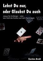 Lebst Du nur, oder Glaubst Du auch: Jesus für Anfänger oder - wie Gott die Karten auf den Tisch legte 375264219X Book Cover