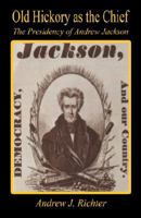 Old Hickory as the Chief - The Presidency of Andrew Jackson 1598247492 Book Cover