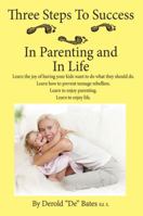 Three Steps to Success in Parenting and in Life: Learn the Joy of Having Your Kids Want to Do What They Should Do. Learn How to Prevent Teenage Rebell 1478717599 Book Cover