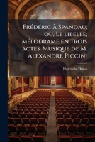 Frédéric à Spandau; ou, Le libelle; mélodrame en trois actes. Musique de M. Alexandre Piccini 1149354259 Book Cover