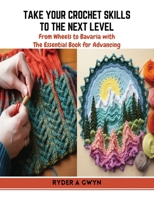 Take Your Crochet Skills to the Next Level: From Wheels to Bavaria with The Essential Book for Advancing B0CQW21T7Q Book Cover