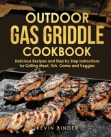 Outdoor Gas Griddle Cookbook: Delicious Recipes and Step by Step Instructions for Grilling Meat, Fish, Game and Veggies B093B9XVL2 Book Cover