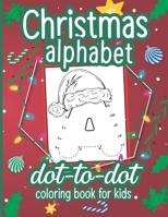 Christmas Alphabet Dot to Dot Coloring Book for Kids: A Fun Connect The Dots Book for Kids Age 3, 4, 5, 6, 7, 8 | Easy Kids Dot To Dot Workbook for Children Ages 4-6 3-8 3-5 6-8 B08P11SS3G Book Cover