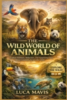 THE WILD WORLD OF ANIMALS: Explore Habitats, Behaviors, and Surprising Facts About Creatures Across the Globe B0GWLQCD7L Book Cover