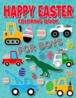 Happy Easter Coloring Book for Boys: For Kids Ages 4-8, Boys and Girls, Pages with Train, Tractor, Digger, Truck, Cars, Dinosaurs, Rabbits, Eggs I For Kids of All Ages B08WJRV78Z Book Cover
