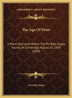 The Age Of Print: A Poem, Delivered Before The Phi Beta Kappa Society, At Cambridge, August 26, 1830 1169605125 Book Cover
