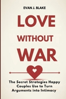 Love Without War: The Secret Strategies Happy Couples Use to Turn Arguments into Intimacy B0FJF6RV9L Book Cover