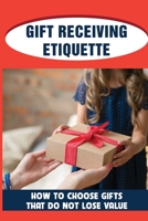 Gift Receiving Etiquette: How To Choose Gifts That Do Not Lose Value: Getting Right-Side-Up About Gifts B0991FG7W5 Book Cover