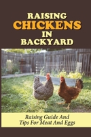 Raising Chickens In Backyard: Raising Guide And Tips For Meat And Eggs: Raising Chickens For Eggs B09BYBJ9V7 Book Cover