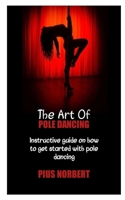 THE ART OF POLE DANCING: Instructive guide on how to get started with pole dancing B0BCRZKPWT Book Cover