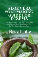 ALOE VERA SOAP MAKING GUIDE FOR ECZEMA: 60+ Recipes For a Clear And Gentle, Itchy And Irritated Skin, With Nature's Gift For Dry, Oily And Ageing Skins B0F2CN6P2Q Book Cover