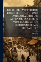 Die Lehren Von Victor Hugo, Leo Tolstoj Und Emile Zola Uber Die Aufgaben Des Lebens Von Biologischen Standpunkte Aus Betrachtet: Zugleich Ein Beitrag 1149668946 Book Cover