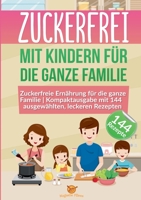 Zuckerfrei mit Kindern für die ganze Familie: Zuckerfreie Ernährung für die ganze Familie Kompaktausgabe mit 144 ausgewählten, leckeren Rezepten 3754306219 Book Cover