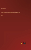 The History of Napoleon the First: Vol. I 3368131060 Book Cover