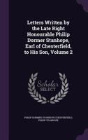 Letters Written by the Late Right Honourable Philip Dormer Stanhope, Earl of Chesterfield, to His Son, Volume 2 1357937709 Book Cover