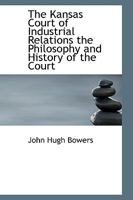 The Kansas Court of Industrial Relations [microform]; the Philosophy and History of the Court 1240124996 Book Cover