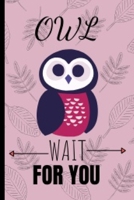 Owl Wait For You: Funny and Cute Owl Notebook Journal Great Birthday Gift Idea For Owl Lovers 6x9 1675917620 Book Cover