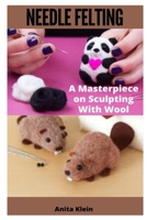 NEEDLE FELTING: A MASTERPIECE ON SCULPTING WITH WOOL B08STV2PB4 Book Cover