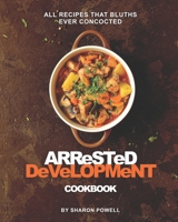 Arrested Development Cookbook: All Recipes That Bluths Ever Concocted B08N5LDWFG Book Cover