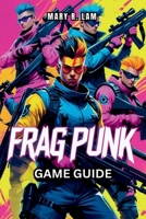 FRAGPUNK Game Guide: Expert Strategies, Hero Insights, and Essential Tips for Achieving Victory in Every Match B0DXKF68WV Book Cover