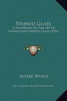 Stained Glass: A Handbook On The Art Of Stained And Painted Glass 1437076858 Book Cover